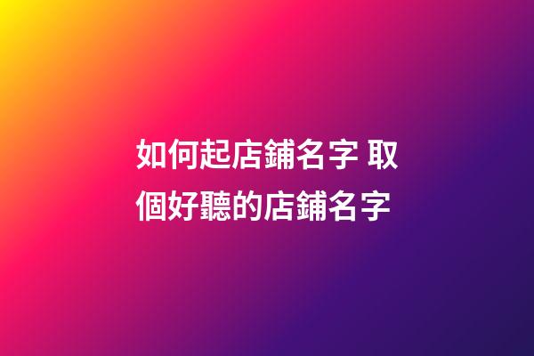 如何起店鋪名字 取個好聽的店鋪名字-第1張-店鋪起名-玄機派